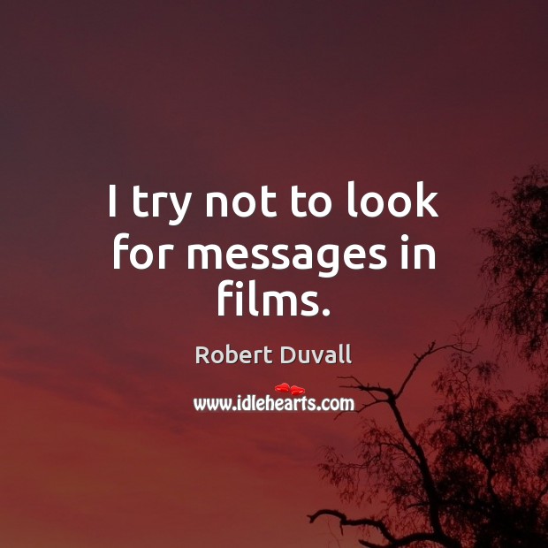 I try not to look for messages in films. Robert Duvall Picture Quote