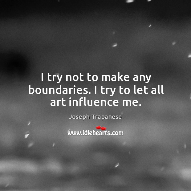 I try not to make any boundaries. I try to let all art influence me. Joseph Trapanese Picture Quote