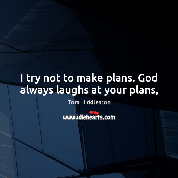 I try not to make plans. God always laughs at your plans, Image