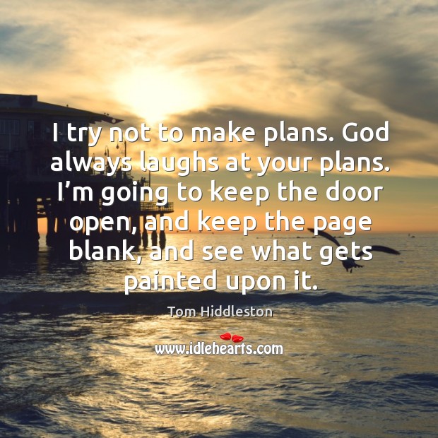I try not to make plans. God always laughs at your plans. Image
