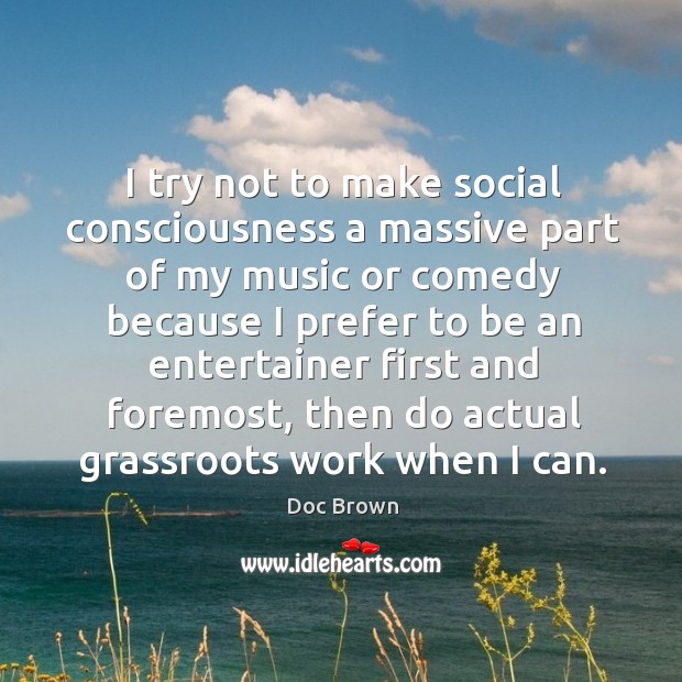 I try not to make social consciousness a massive part of my Doc Brown Picture Quote