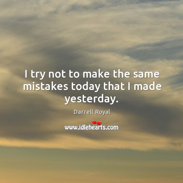 I try not to make the same mistakes today that I made yesterday. Darrell Royal Picture Quote