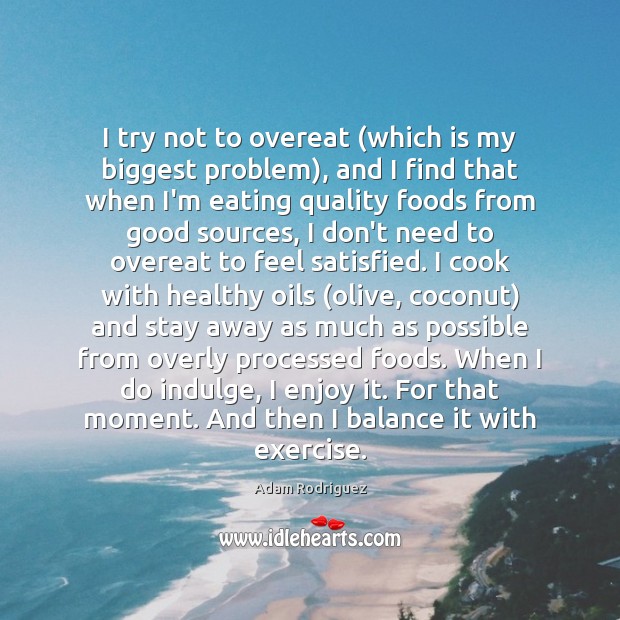 I try not to overeat (which is my biggest problem), and I Adam Rodriguez Picture Quote