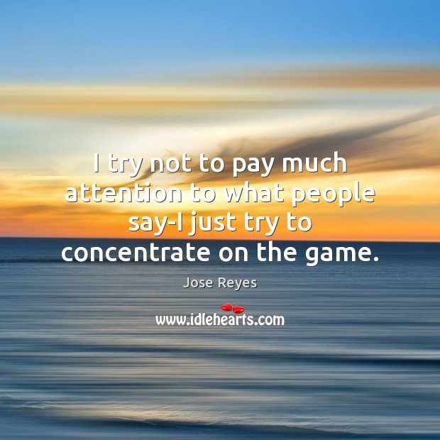 I try not to pay much attention to what people say-I just try to concentrate on the game. Jose Reyes Picture Quote