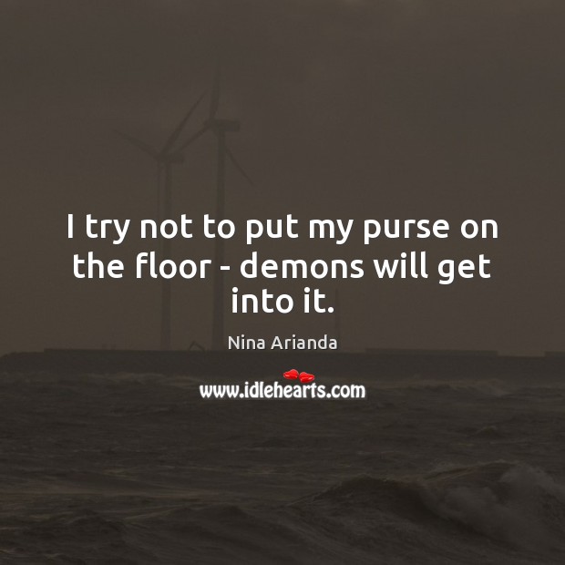 I try not to put my purse on the floor – demons will get into it. Nina Arianda Picture Quote