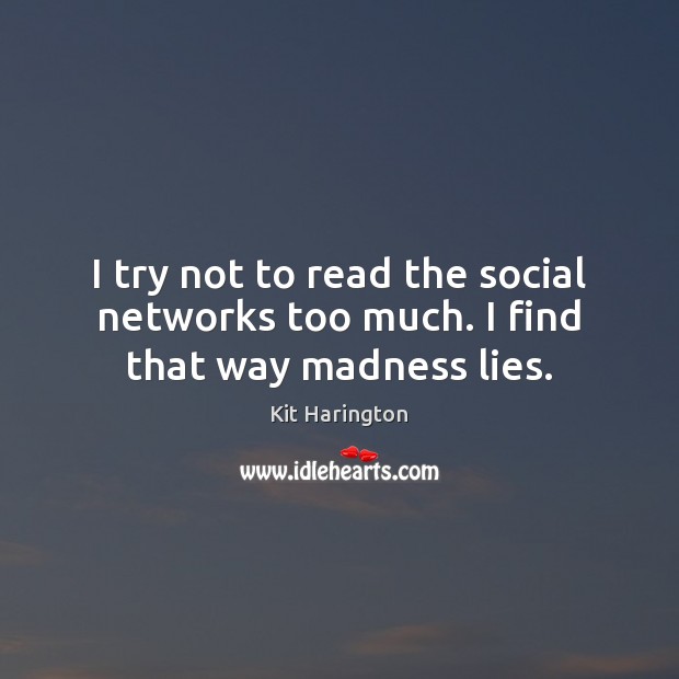I try not to read the social networks too much. I find that way madness lies. Kit Harington Picture Quote