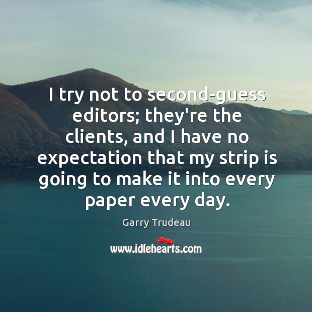 I try not to second-guess editors; they’re the clients, and I have Garry Trudeau Picture Quote