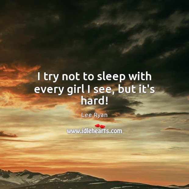 I try not to sleep with every girl I see, but it’s hard! Lee Ryan Picture Quote