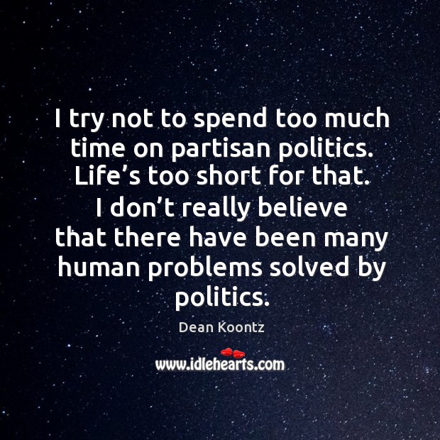 I try not to spend too much time on partisan politics. Life’s too short for that. Dean Koontz Picture Quote