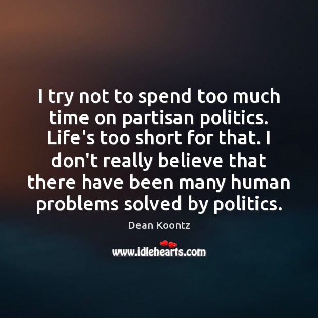 I try not to spend too much time on partisan politics. Life’s Dean Koontz Picture Quote