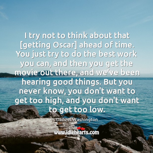 I try not to think about that [getting Oscar] ahead of time. Denzel Washington Picture Quote