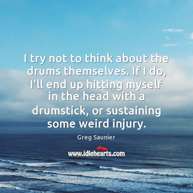 I try not to think about the drums themselves. If I do, Greg Saunier Picture Quote