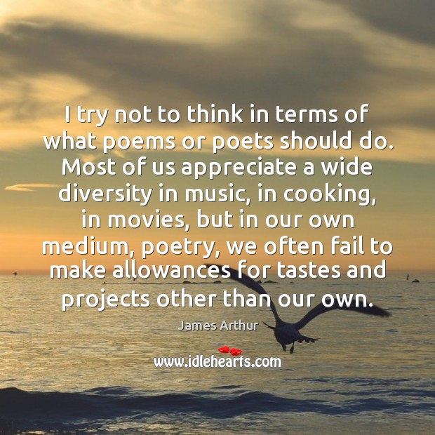 I try not to think in terms of what poems or poets James Arthur Picture Quote