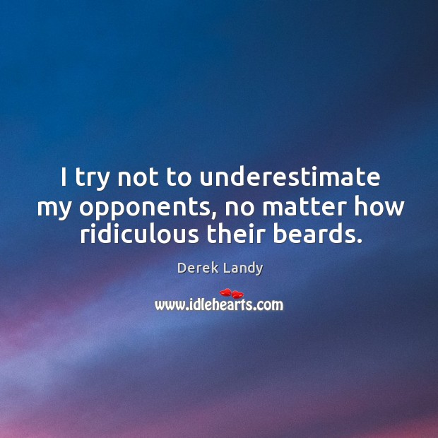 I try not to underestimate my opponents, no matter how ridiculous their beards. Underestimate Quotes Image