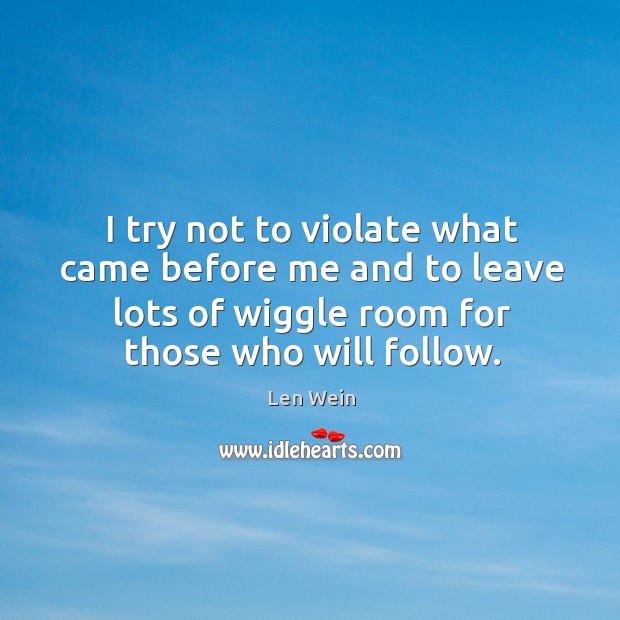 I try not to violate what came before me and to leave lots of wiggle room for those who will follow. Len Wein Picture Quote