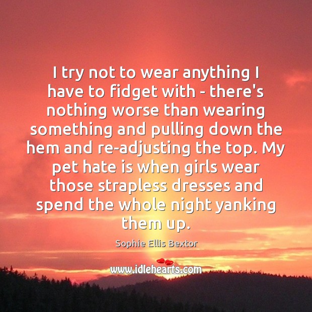 I try not to wear anything I have to fidget with – Sophie Ellis Bextor Picture Quote