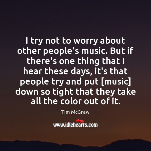 I try not to worry about other people’s music. But if there’s Tim McGraw Picture Quote