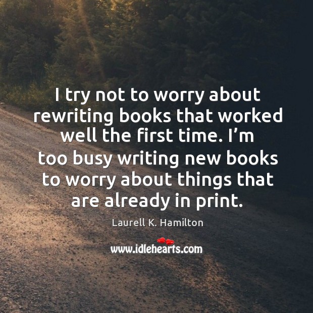I try not to worry about rewriting books that worked well the first time. Laurell K. Hamilton Picture Quote