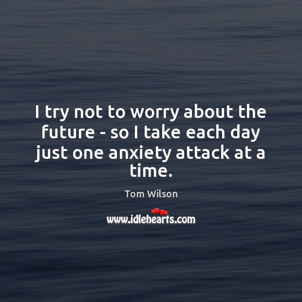 I try not to worry about the future – so I take Tom Wilson Picture Quote