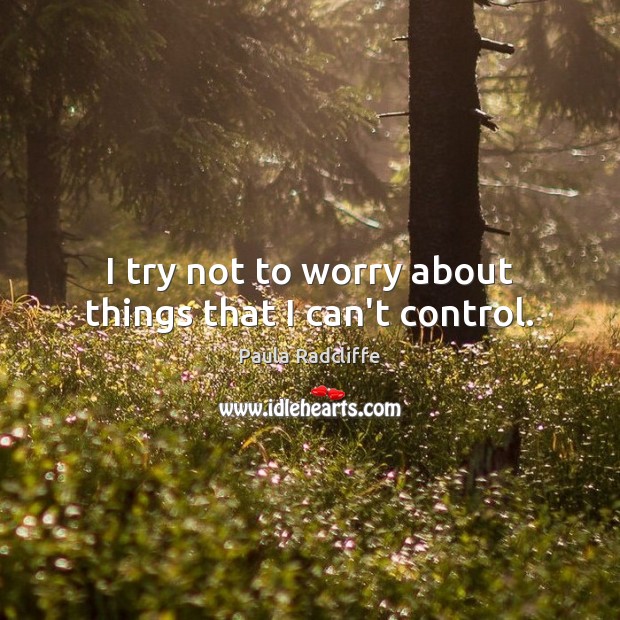 I try not to worry about things that I can’t control. Paula Radcliffe Picture Quote
