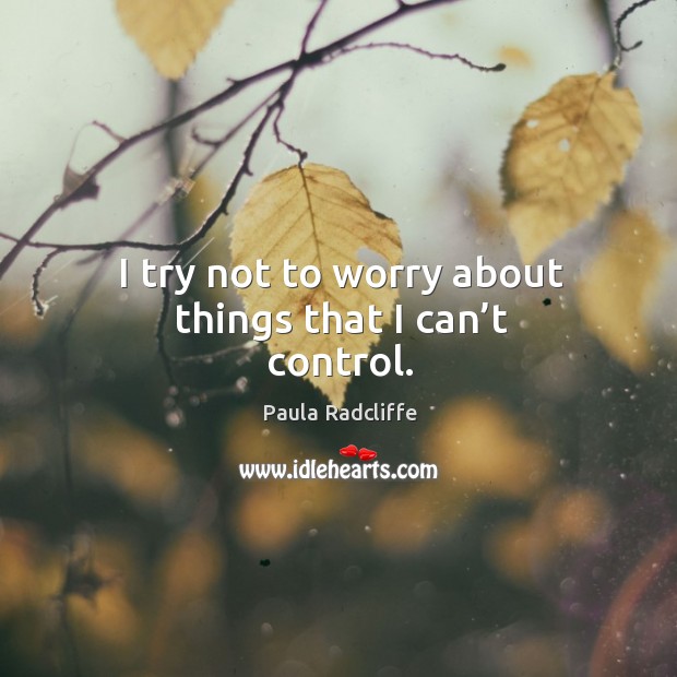 I try not to worry about things that I can’t control. Image