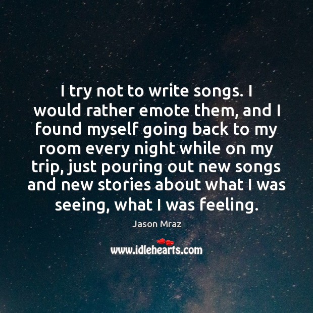 I try not to write songs. I would rather emote them, and Jason Mraz Picture Quote