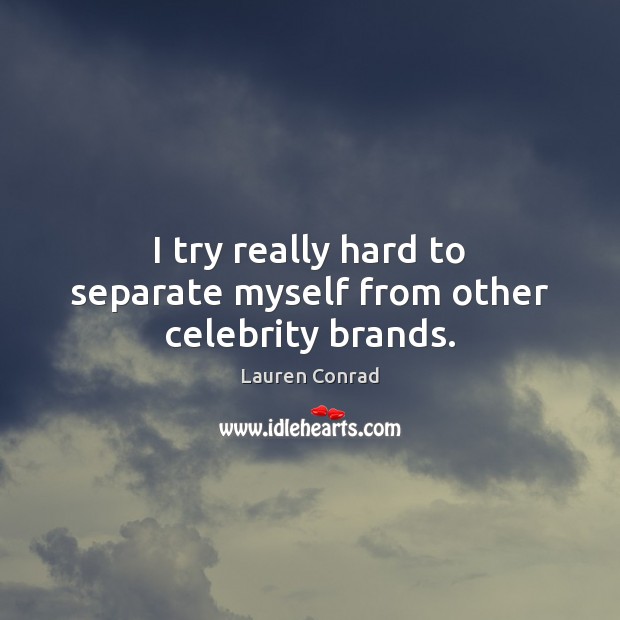 I try really hard to separate myself from other celebrity brands. Lauren Conrad Picture Quote