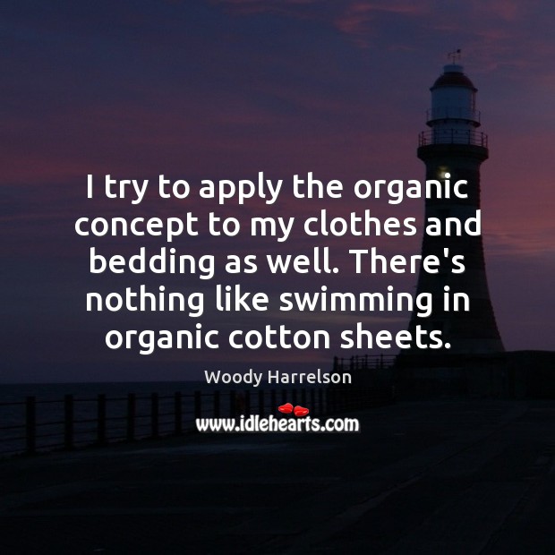 I try to apply the organic concept to my clothes and bedding Woody Harrelson Picture Quote