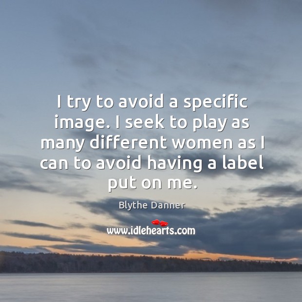 I try to avoid a specific image. I seek to play as many different women as I can to avoid Blythe Danner Picture Quote