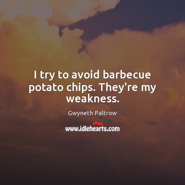 I try to avoid barbecue potato chips. They’re my weakness. Gwyneth Paltrow Picture Quote