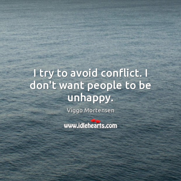 I try to avoid conflict. I don’t want people to be unhappy. Viggo Mortensen Picture Quote