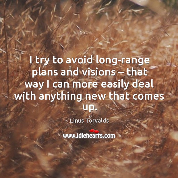 I try to avoid long-range plans and visions – that way I can more easily deal with anything new that comes up. Linus Torvalds Picture Quote