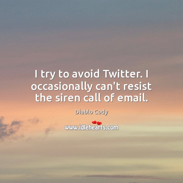 I try to avoid Twitter. I occasionally can’t resist the siren call of email. Diablo Cody Picture Quote