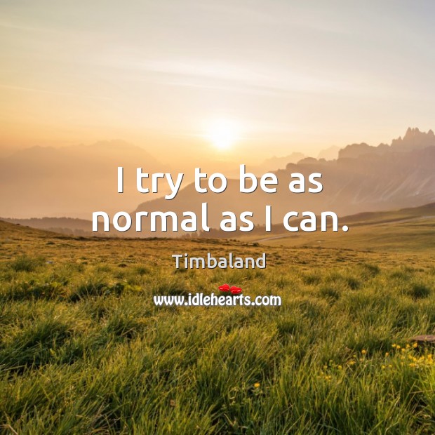 I try to be as normal as I can. Timbaland Picture Quote