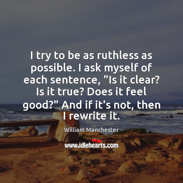 I try to be as ruthless as possible. I ask myself of William Manchester Picture Quote