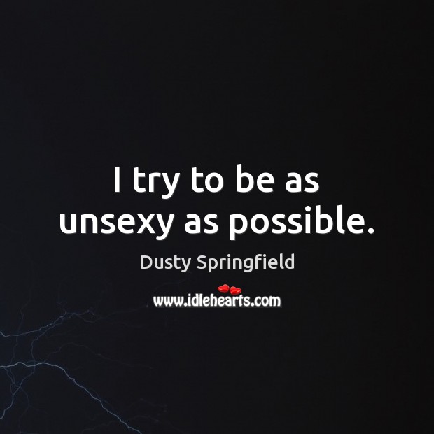 I try to be as unsexy as possible. Dusty Springfield Picture Quote