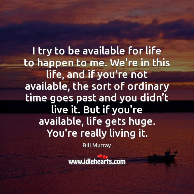 I try to be available for life to happen to me. We’re Bill Murray Picture Quote