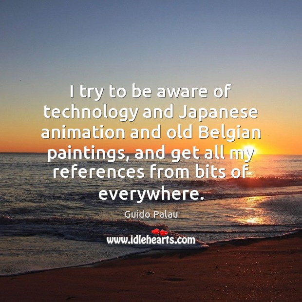 I try to be aware of technology and Japanese animation and old Guido Palau Picture Quote