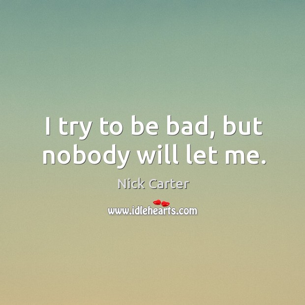 I try to be bad, but nobody will let me. Nick Carter Picture Quote