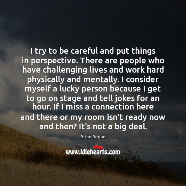 I try to be careful and put things in perspective. There are Brian Regan Picture Quote