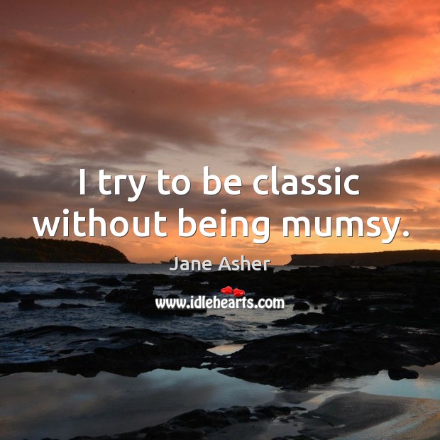 I try to be classic without being mumsy. Jane Asher Picture Quote