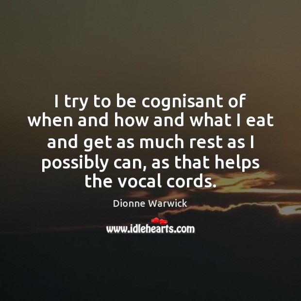 I try to be cognisant of when and how and what I Dionne Warwick Picture Quote