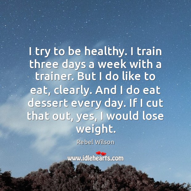 I try to be healthy. I train three days a week with Rebel Wilson Picture Quote