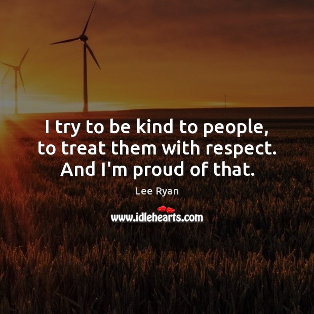 I try to be kind to people, to treat them with respect. And I’m proud of that. Lee Ryan Picture Quote