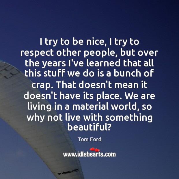 I try to be nice, I try to respect other people, but Be Nice Quotes Image