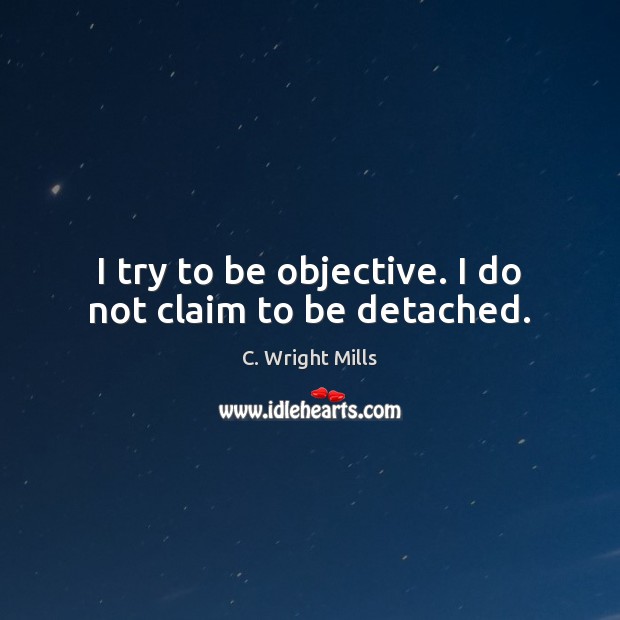 I try to be objective. I do not claim to be detached. C. Wright Mills Picture Quote