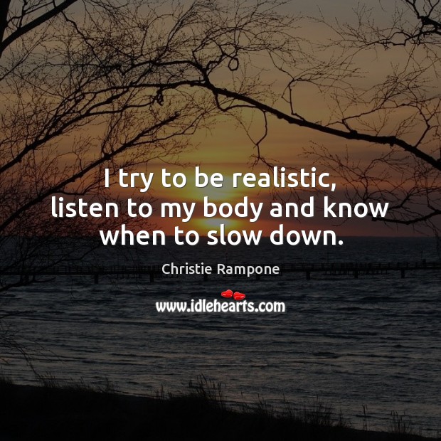 I try to be realistic, listen to my body and know when to slow down. Christie Rampone Picture Quote