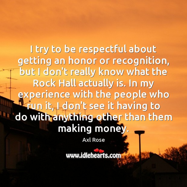 I try to be respectful about getting an honor or recognition, but Axl Rose Picture Quote