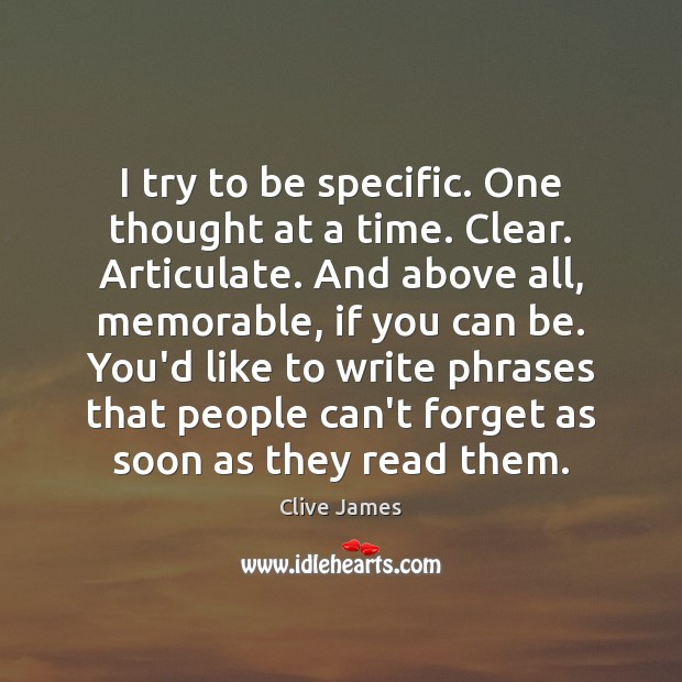 I try to be specific. One thought at a time. Clear. Articulate. Clive James Picture Quote