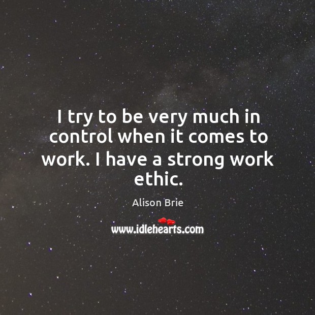 I try to be very much in control when it comes to work. I have a strong work ethic. Image